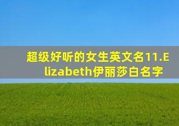 超级好听的女生英文名11.Elizabeth伊丽莎白名字