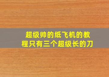 超级帅的纸飞机的教程只有三个超级长的刀