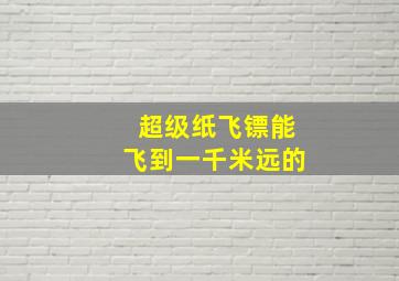 超级纸飞镖能飞到一千米远的