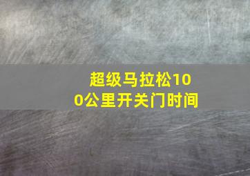 超级马拉松100公里开关门时间