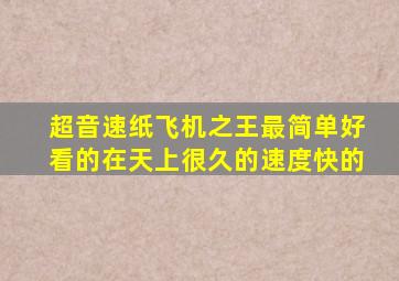 超音速纸飞机之王最简单好看的在天上很久的速度快的