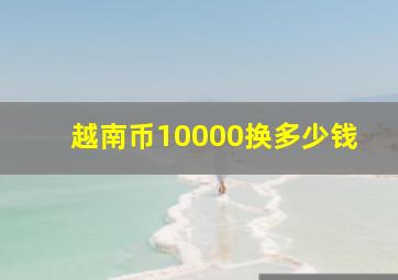 越南币10000换多少钱