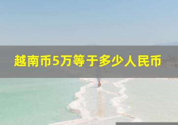 越南币5万等于多少人民币