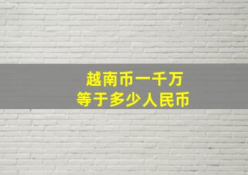 越南币一千万等于多少人民币