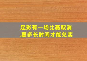 足彩有一场比赛取消,要多长时间才能兑奖