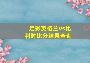 足彩英格兰vs比利时比分结果查询