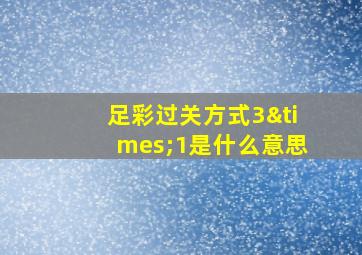 足彩过关方式3×1是什么意思