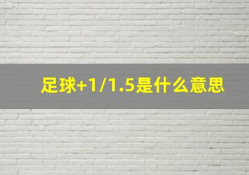 足球+1/1.5是什么意思