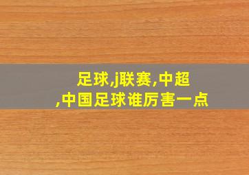 足球,j联赛,中超,中国足球谁厉害一点