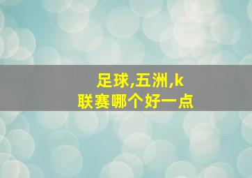 足球,五洲,k联赛哪个好一点