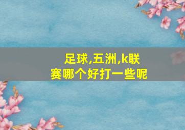 足球,五洲,k联赛哪个好打一些呢