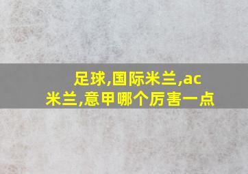 足球,国际米兰,ac米兰,意甲哪个厉害一点