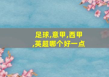 足球,意甲,西甲,英超哪个好一点