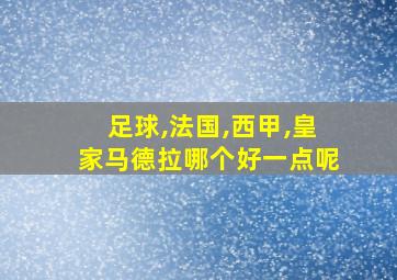 足球,法国,西甲,皇家马德拉哪个好一点呢