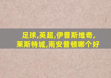 足球,英超,伊普斯维奇,莱斯特城,南安普顿哪个好