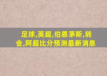 足球,英超,伯恩茅斯,转会,阿超比分预测最新消息