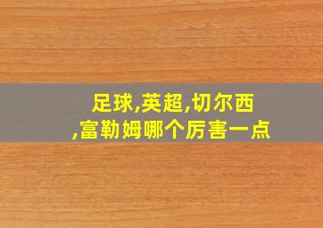 足球,英超,切尔西,富勒姆哪个厉害一点