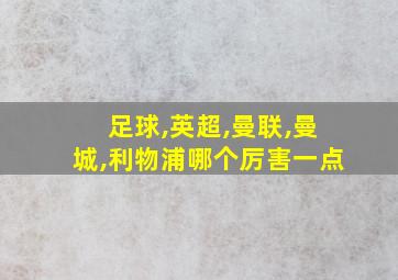 足球,英超,曼联,曼城,利物浦哪个厉害一点