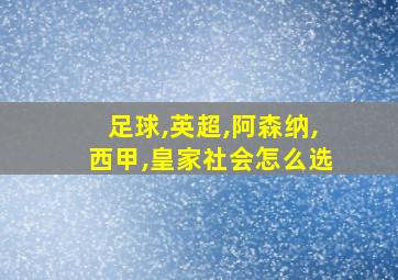 足球,英超,阿森纳,西甲,皇家社会怎么选