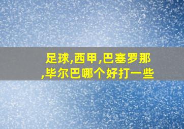 足球,西甲,巴塞罗那,毕尔巴哪个好打一些