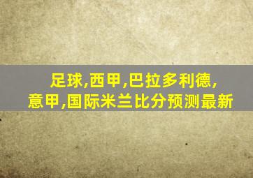 足球,西甲,巴拉多利德,意甲,国际米兰比分预测最新