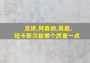 足球,阿森纳,英超,纽卡斯尔联哪个厉害一点