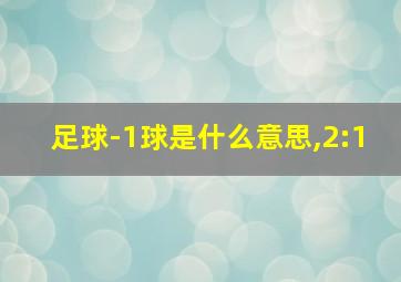 足球-1球是什么意思,2:1