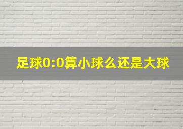 足球0:0算小球么还是大球