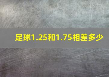 足球1.25和1.75相差多少