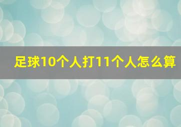 足球10个人打11个人怎么算