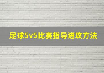 足球5v5比赛指导进攻方法