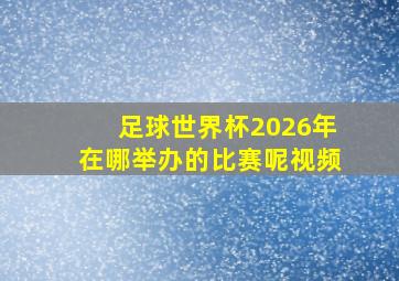 足球世界杯2026年在哪举办的比赛呢视频