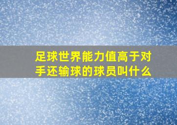 足球世界能力值高于对手还输球的球员叫什么