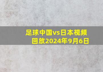 足球中国vs日本视频回放2024年9月6日