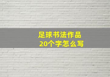 足球书法作品20个字怎么写