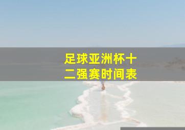 足球亚洲杯十二强赛时间表