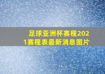 足球亚洲杯赛程2021赛程表最新消息图片