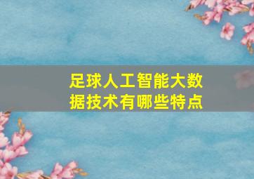 足球人工智能大数据技术有哪些特点