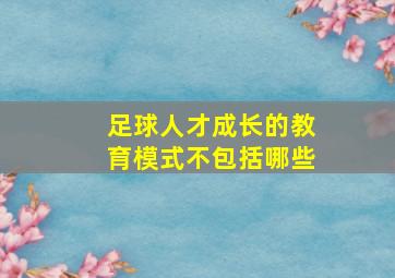 足球人才成长的教育模式不包括哪些