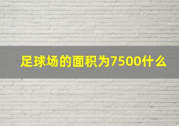 足球场的面积为7500什么