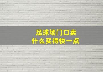 足球场门口卖什么买得快一点