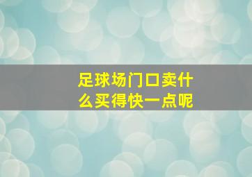 足球场门口卖什么买得快一点呢