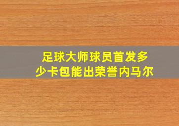 足球大师球员首发多少卡包能出荣誉内马尔