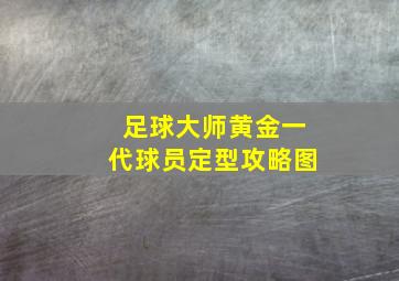 足球大师黄金一代球员定型攻略图