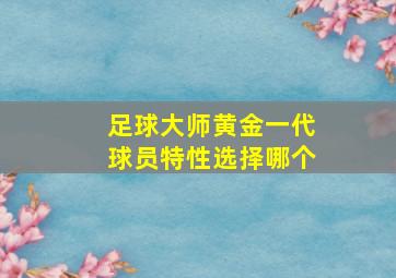 足球大师黄金一代球员特性选择哪个