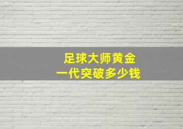 足球大师黄金一代突破多少钱