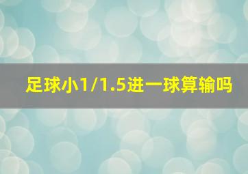 足球小1/1.5进一球算输吗