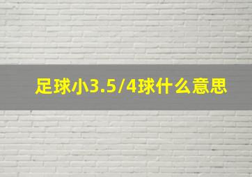 足球小3.5/4球什么意思