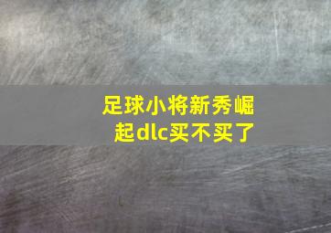 足球小将新秀崛起dlc买不买了