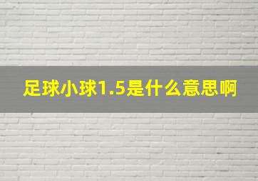 足球小球1.5是什么意思啊